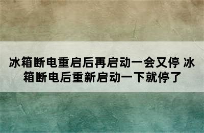 冰箱断电重启后再启动一会又停 冰箱断电后重新启动一下就停了